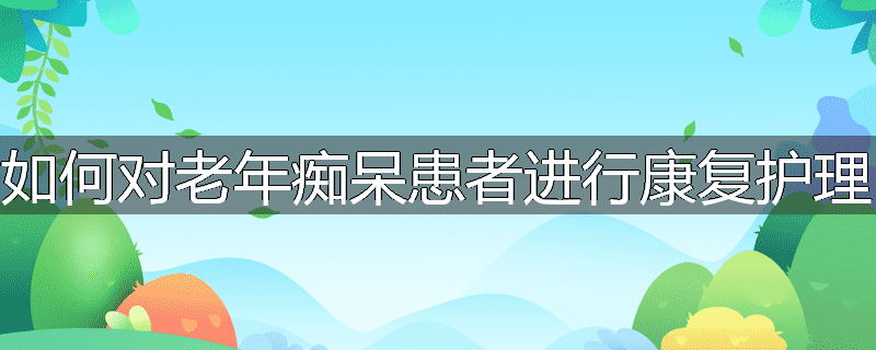 如何对老年痴呆患者进行康复护理
