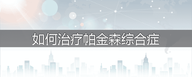 如何治疗帕金森综合症