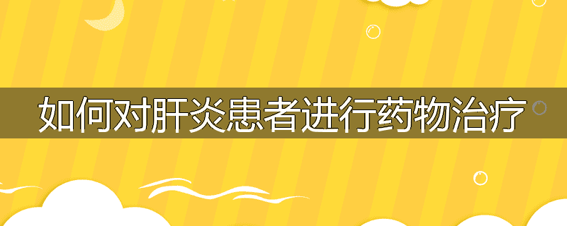 如何对肝炎患者进行药物治疗