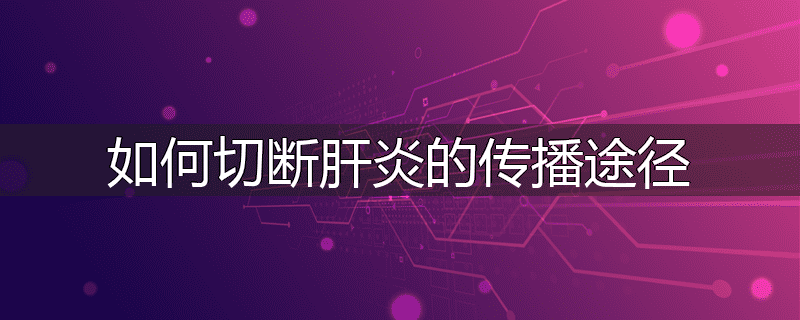 如何切断肝炎的传播途径