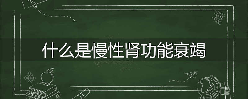 什么是慢性肾功能衰竭