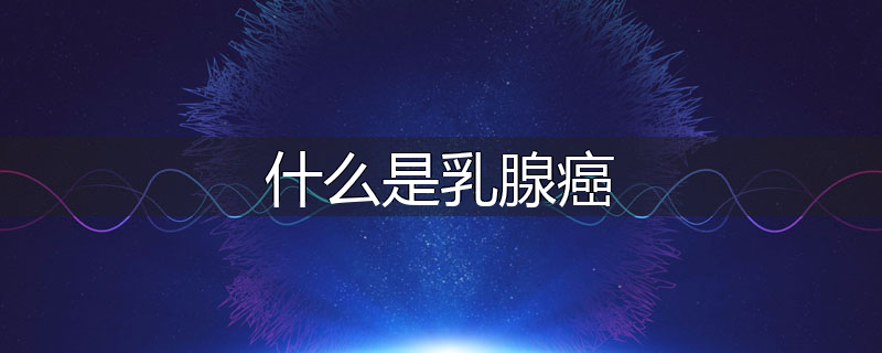 什么是乳腺癌