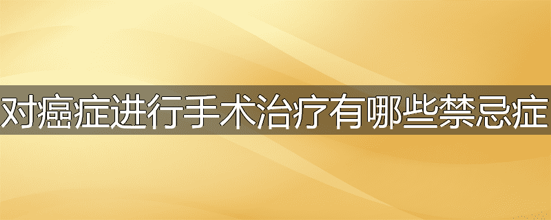 对癌症进行手术治疗有哪些禁忌症