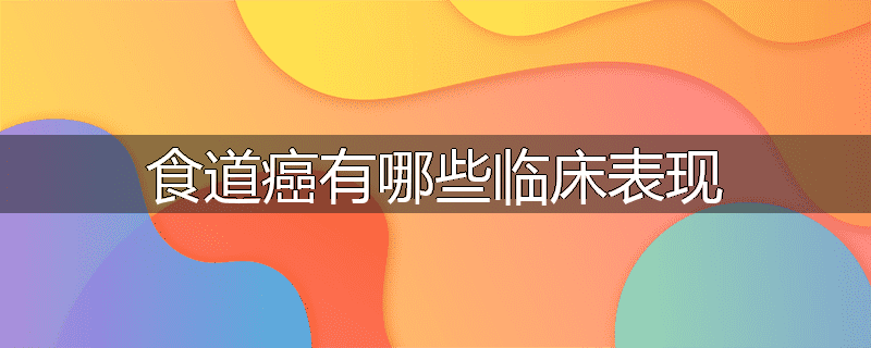 食道癌有哪些临床表现