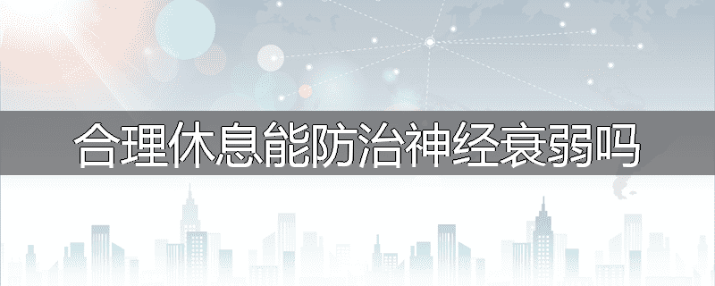 合理休息能防治神经衰弱吗