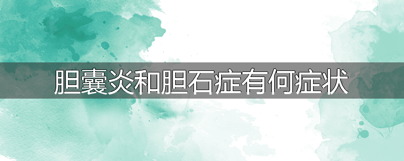 胆囊炎和胆石症有何症状