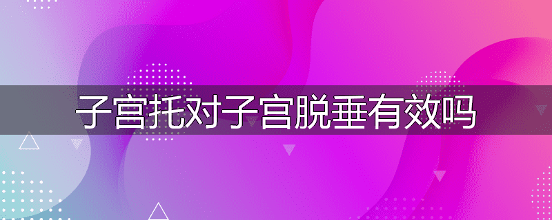 子宫托对子宫脱垂有效吗