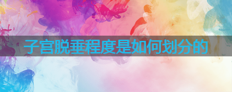 子宫脱垂程度是如何划分的