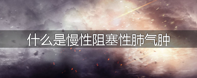 什么是慢性阻塞性肺气肿