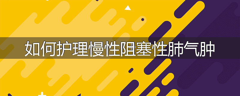 如何护理慢性阻塞性肺气肿