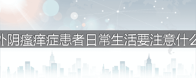外阴瘙痒症患者日常生活要注意什么