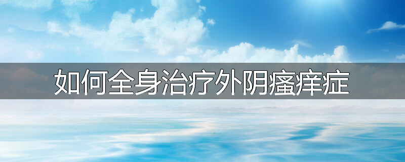 如何全身治疗外阴瘙痒症