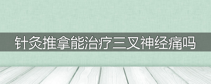 针灸推拿能治疗三叉神经痛吗