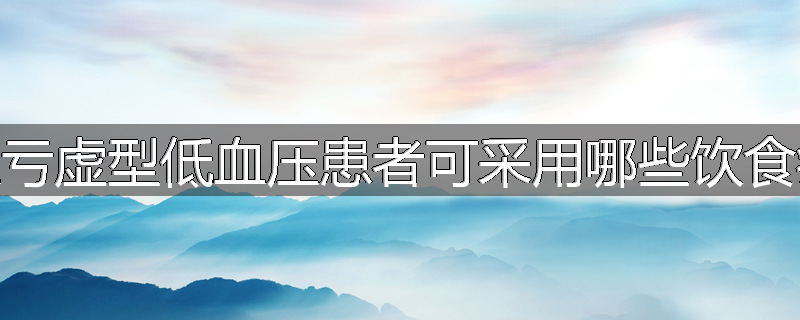 气血亏虚型低血压患者可采用哪些饮食疗法
