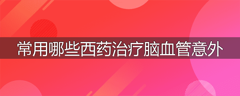 常用哪些西药治疗脑血管意外
