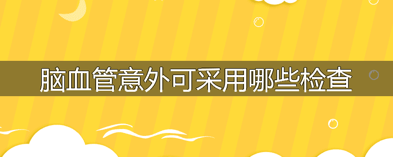 脑血管意外可采用哪些检查