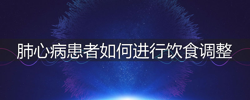 肺心病患者如何进行饮食调整