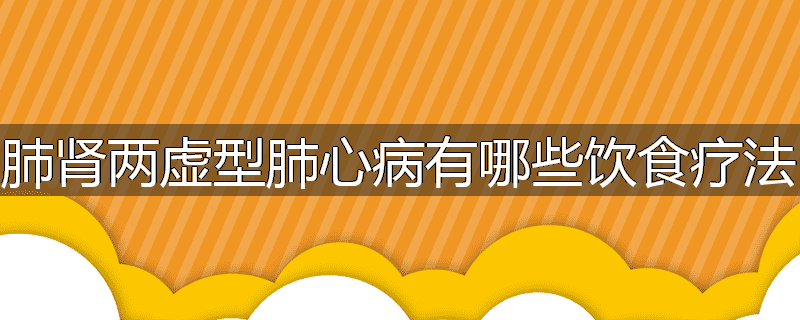 肺肾两虚型肺心病有哪些饮食疗法