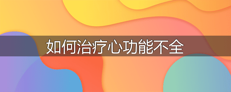 如何治疗心功能不全