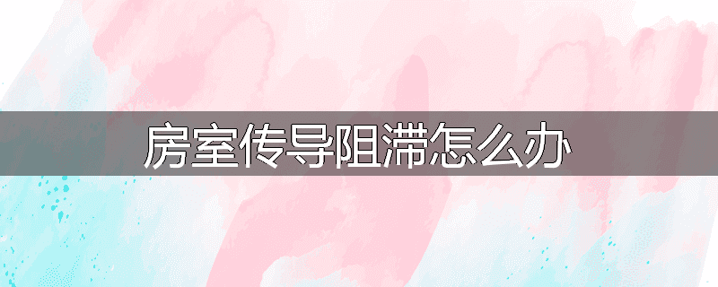 房室传导阻滞怎么办