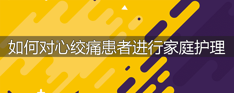 如何对心绞痛患者进行家庭护理