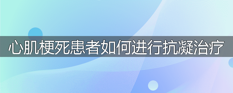 心肌梗死患者如何进行抗凝治疗