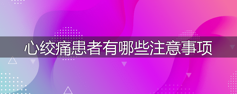 心绞痛患者有哪些注意事项