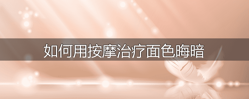 如何用按摩治疗面色晦暗