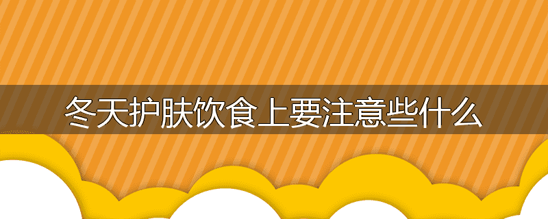 冬天护肤饮食上要注意些什么