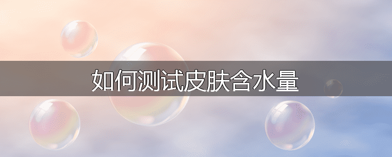 如何测试皮肤含水量