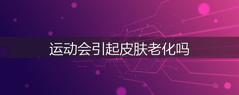 运动会引起皮肤老化吗