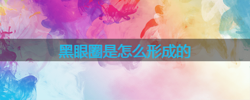 黑眼圈是怎么形成的