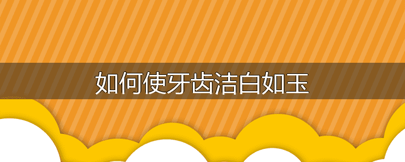 如何使牙齿洁白如玉