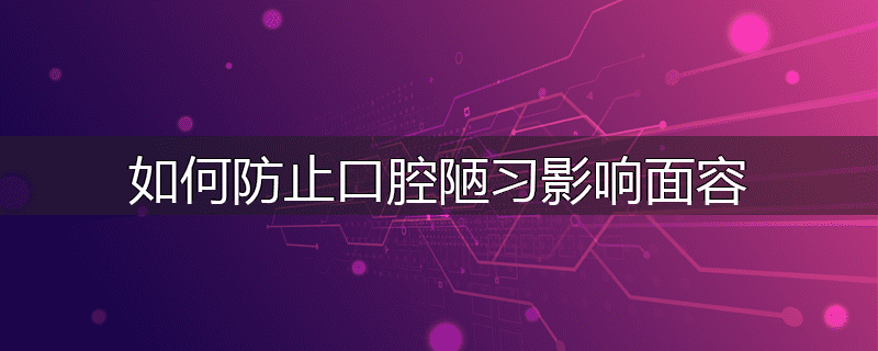 如何防止口腔陋习影响面容