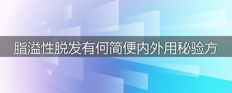 脂溢性脱发有何简便内外用秘验方