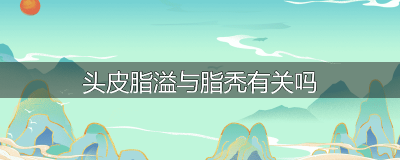 头皮脂溢与脂秃有关吗