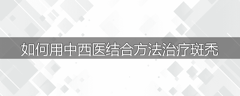 如何用中西医结合方法治疗斑秃