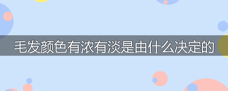 毛发颜色有浓有淡是由什么决定的