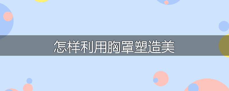 怎样利用胸罩塑造美