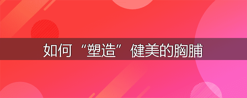如何“塑造”健美的胸脯