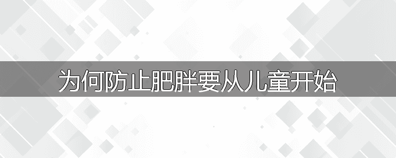 为何防止肥胖要从儿童开始
