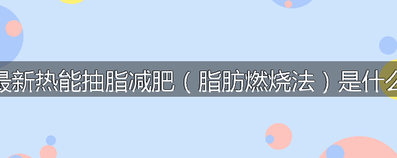 最新热能抽脂减肥(脂肪燃烧法)是什么