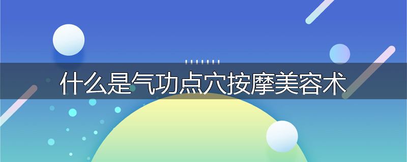什么是气功点穴按摩美容术