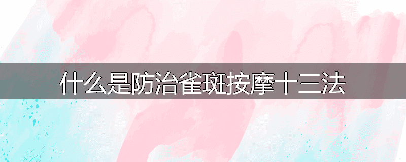 什么是防治雀斑按摩十三法