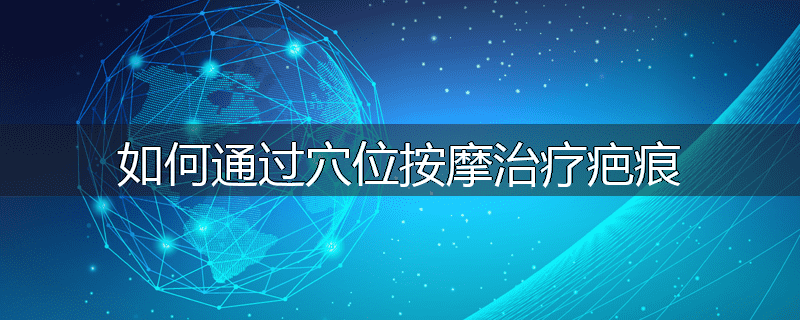 如何通过穴位按摩治疗疤痕