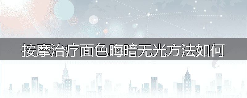 按摩治疗面色晦暗无光方法如何