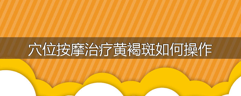 穴位按摩治疗黄褐斑如何操作