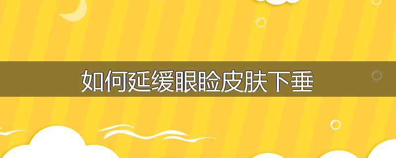 如何延缓眼睑皮肤下垂