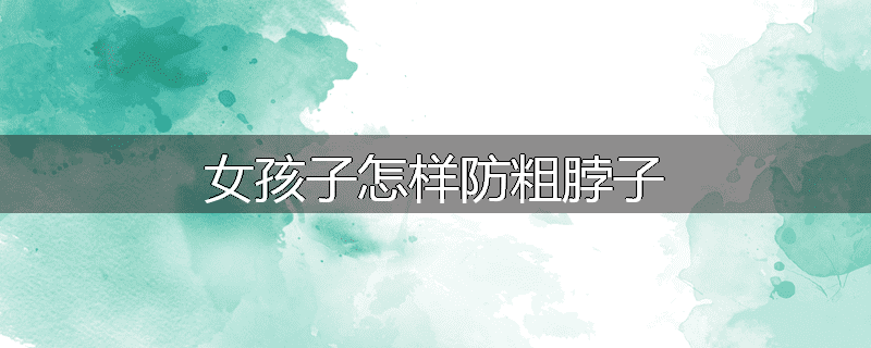 女孩子怎样防粗脖子