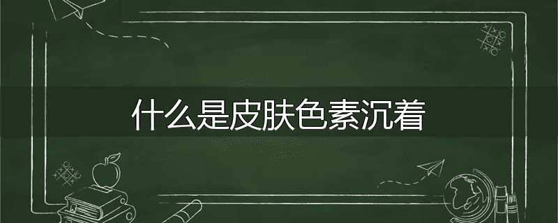 什么是皮肤色素沉着